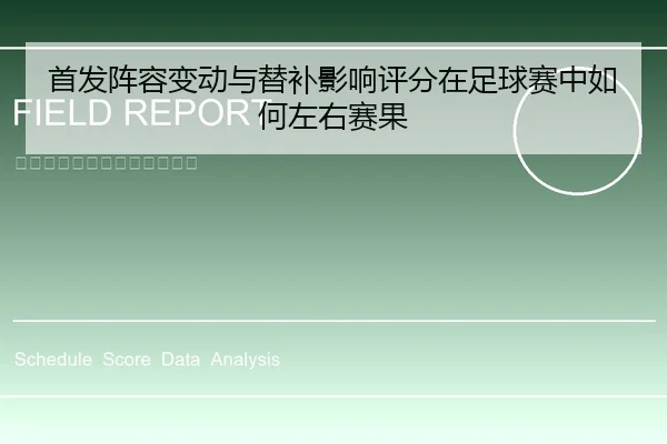 首发阵容变动与替补影响评分在足球赛中如何左右赛果